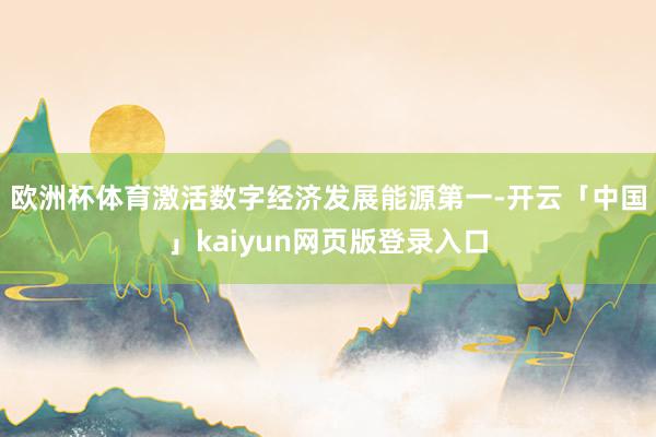 欧洲杯体育激活数字经济发展能源 第一-开云「中国」kaiyun网页版登录入口