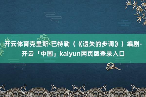 开云体育 克里斯·巴特勒(《遗失的步调》)编剧-开云「中国」kaiyun网页版登录入口