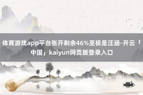 体育游戏app平台张开剩余46%至极是汪涵-开云「中国」kaiyun网页版登录入口
