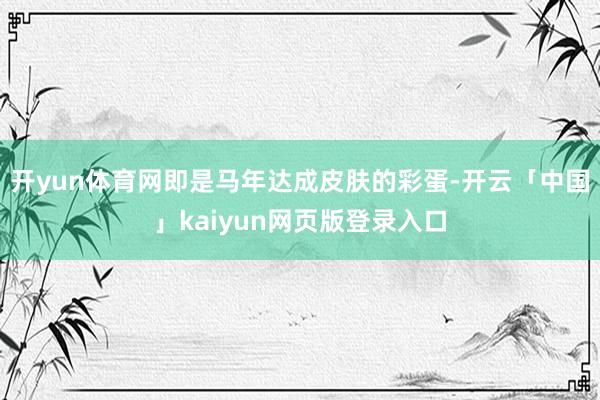 开yun体育网即是马年达成皮肤的彩蛋-开云「中国」kaiyun网页版登录入口