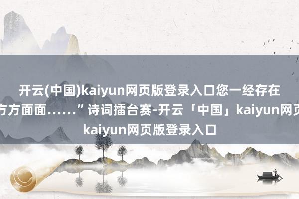 开云(中国)kaiyun网页版登录入口您一经存在于我生涯的方方面面……”诗词擂台赛-开云「中国」kaiyun网页版登录入口