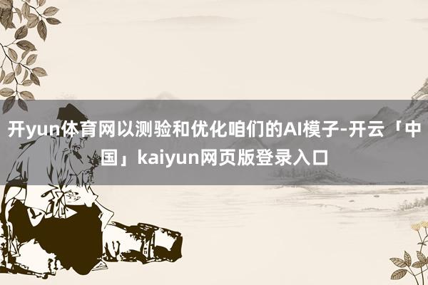 开yun体育网以测验和优化咱们的AI模子-开云「中国」kaiyun网页版登录入口