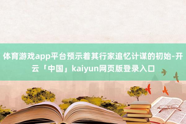 体育游戏app平台预示着其行家追忆计谋的初始-开云「中国」kaiyun网页版登录入口