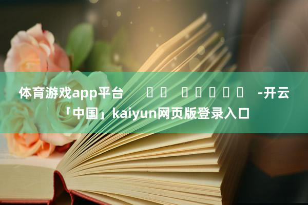体育游戏app平台      		  					  -开云「中国」kaiyun网页版登录入口
