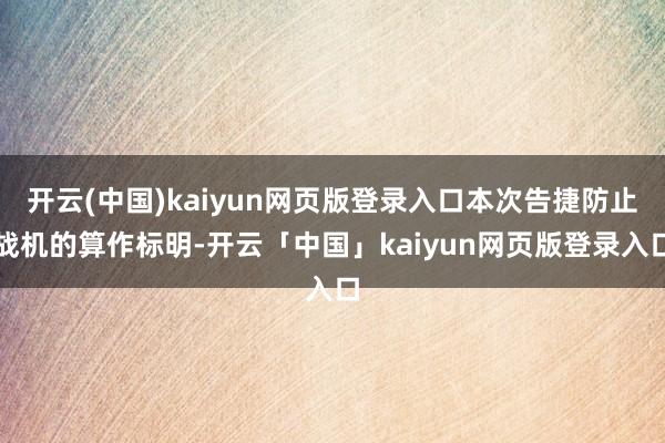 开云(中国)kaiyun网页版登录入口本次告捷防止战机的算作标明-开云「中国」kaiyun网页版登录入口