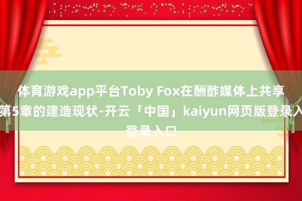 体育游戏app平台Toby Fox在酬酢媒体上共享了第5章的建造现状-开云「中国」kaiyun网页版登录入口