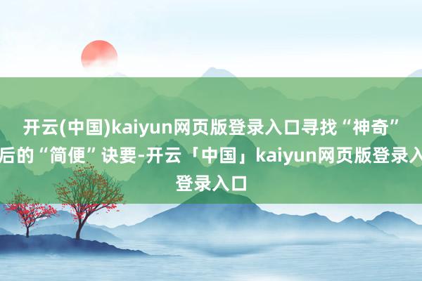 开云(中国)kaiyun网页版登录入口寻找“神奇”背后的“简便”诀要-开云「中国」kaiyun网页版登录入口