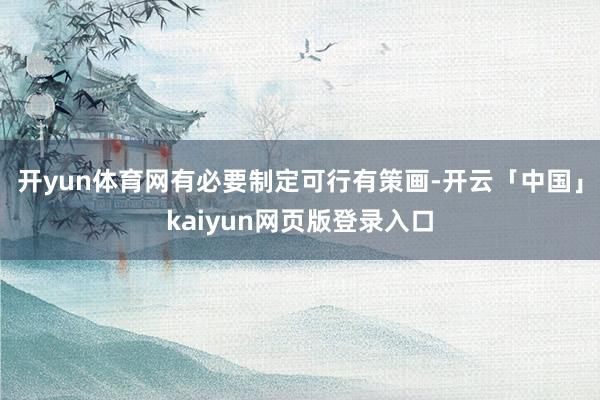 开yun体育网有必要制定可行有策画-开云「中国」kaiyun网页版登录入口