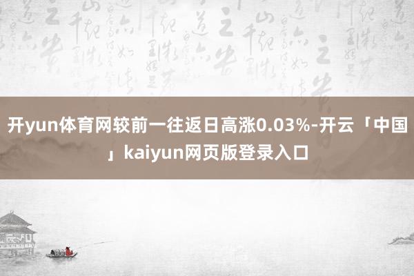 开yun体育网较前一往返日高涨0.03%-开云「中国」kaiyun网页版登录入口