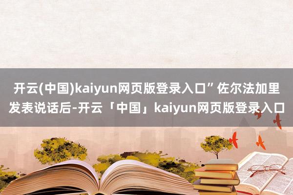 开云(中国)kaiyun网页版登录入口”佐尔法加里发表说话后-开云「中国」kaiyun网页版登录入口