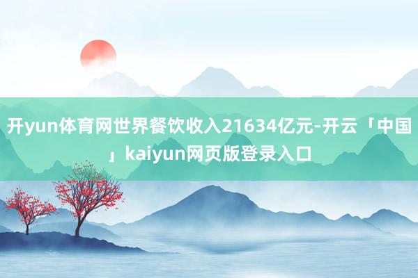 开yun体育网世界餐饮收入21634亿元-开云「中国」kaiyun网页版登录入口