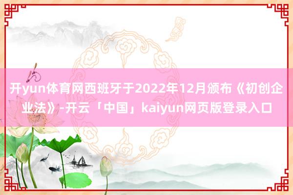开yun体育网西班牙于2022年12月颁布《初创企业法》-开云「中国」kaiyun网页版登录入口