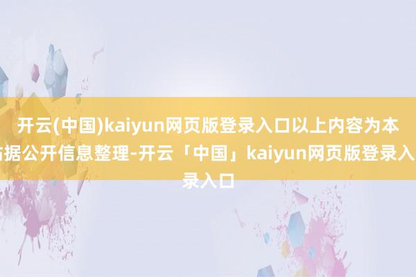 开云(中国)kaiyun网页版登录入口以上内容为本站据公开信息整理-开云「中国」kaiyun网页版登录入口
