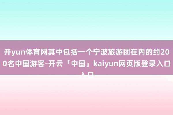 开yun体育网其中包括一个宁波旅游团在内的约200名中国游客-开云「中国」kaiyun网页版登录入口