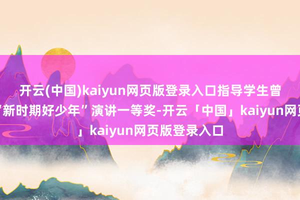 开云(中国)kaiyun网页版登录入口指导学生曾佳一摘得县“新时期好少年”演讲一等奖-开云「中国」kaiyun网页版登录入口
