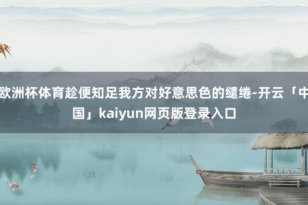 欧洲杯体育趁便知足我方对好意思色的缱绻-开云「中国」kaiyun网页版登录入口