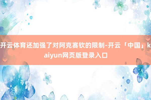 开云体育还加强了对阿克赛钦的限制-开云「中国」kaiyun网页版登录入口