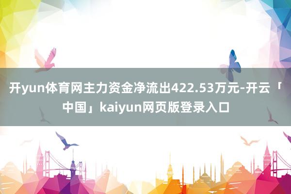 开yun体育网主力资金净流出422.53万元-开云「中国」kaiyun网页版登录入口