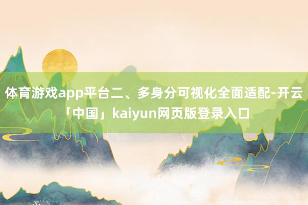 体育游戏app平台二、多身分可视化全面适配-开云「中国」kaiyun网页版登录入口