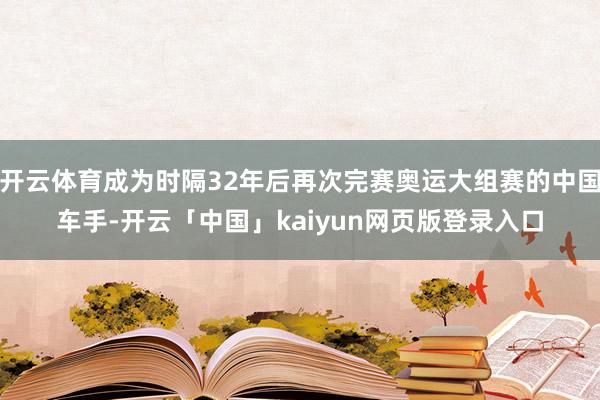 开云体育成为时隔32年后再次完赛奥运大组赛的中国车手-开云「中国」kaiyun网页版登录入口