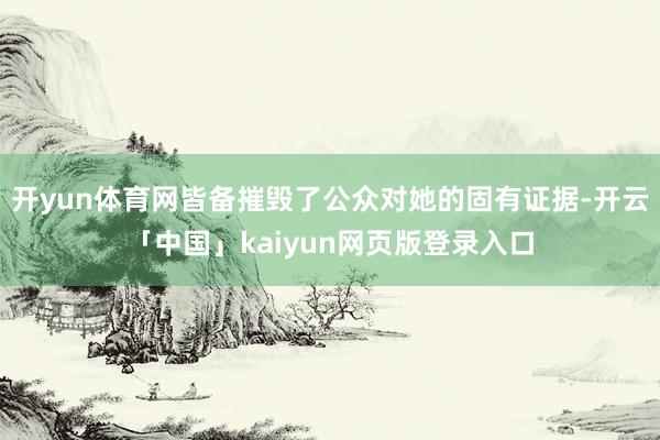 开yun体育网皆备摧毁了公众对她的固有证据-开云「中国」kaiyun网页版登录入口