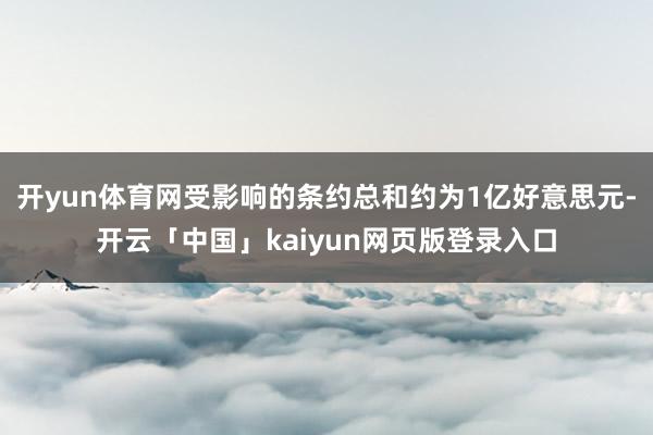 开yun体育网受影响的条约总和约为1亿好意思元-开云「中国」kaiyun网页版登录入口