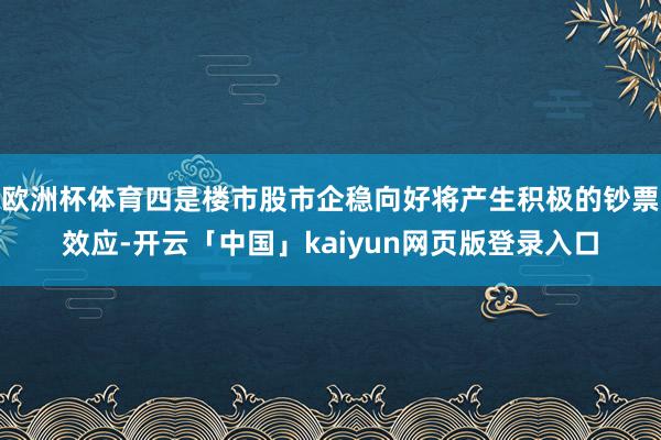 欧洲杯体育四是楼市股市企稳向好将产生积极的钞票效应-开云「中国」kaiyun网页版登录入口