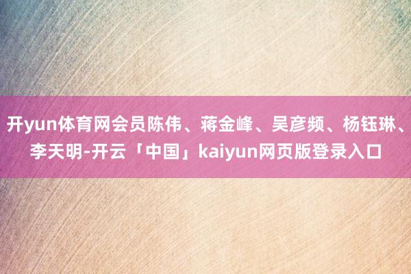 开yun体育网会员陈伟、蒋金峰、吴彦频、杨钰琳、李天明-开云「中国」kaiyun网页版登录入口