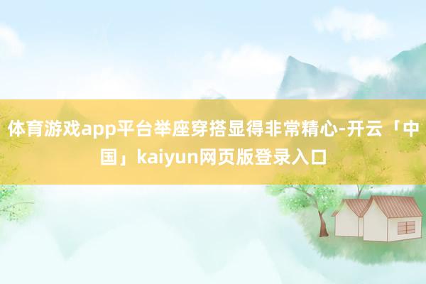 体育游戏app平台举座穿搭显得非常精心-开云「中国」kaiyun网页版登录入口