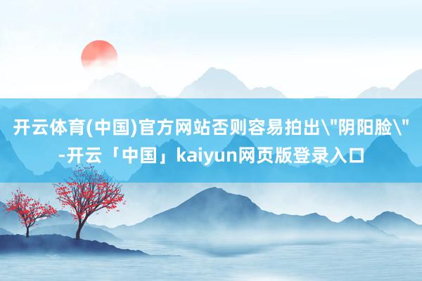 开云体育(中国)官方网站否则容易拍出