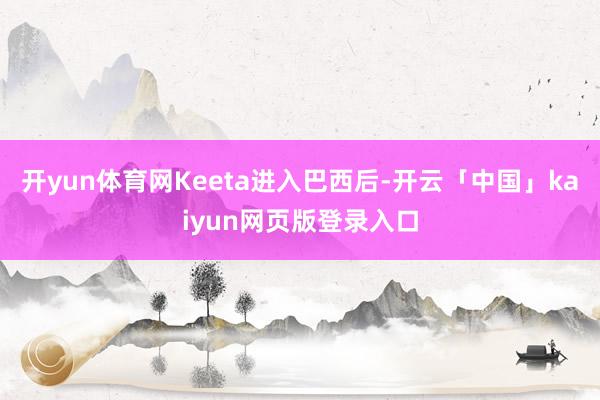 开yun体育网Keeta进入巴西后-开云「中国」kaiyun网页版登录入口