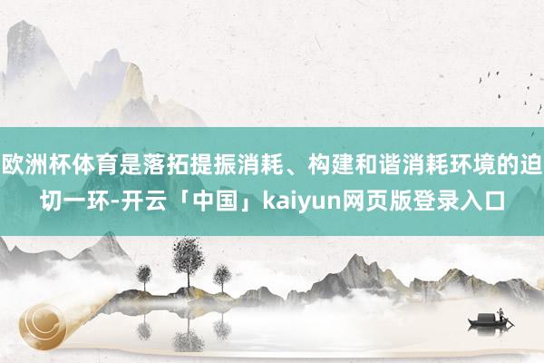 欧洲杯体育是落拓提振消耗、构建和谐消耗环境的迫切一环-开云「中国」kaiyun网页版登录入口