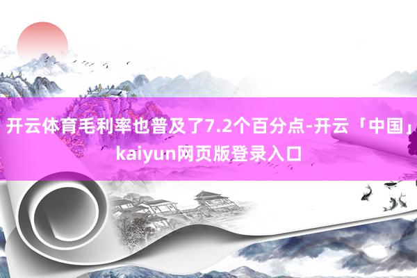 开云体育毛利率也普及了7.2个百分点-开云「中国」kaiyun网页版登录入口