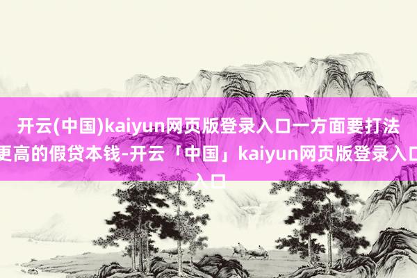 开云(中国)kaiyun网页版登录入口一方面要打法更高的假贷本钱-开云「中国」kaiyun网页版登录入口