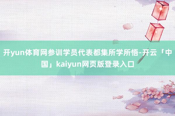 开yun体育网参训学员代表都集所学所悟-开云「中国」kaiyun网页版登录入口